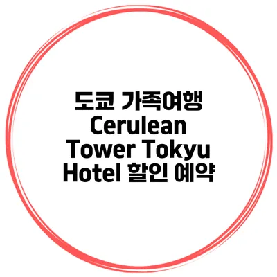 도쿄 가족여행 Cerulean Tower Tokyu Hotel 할인 예약