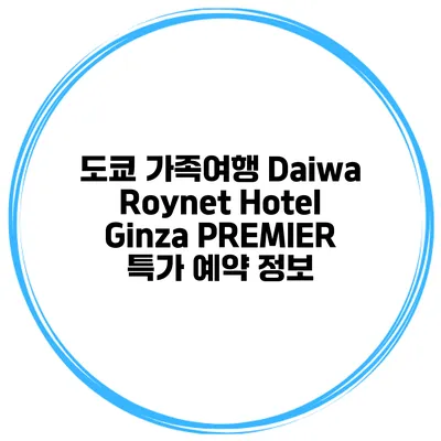 도쿄 가족여행 Daiwa Roynet Hotel Ginza PREMIER 특가 예약 정보