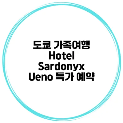 도쿄 가족여행 Hotel Sardonyx Ueno 특가 예약