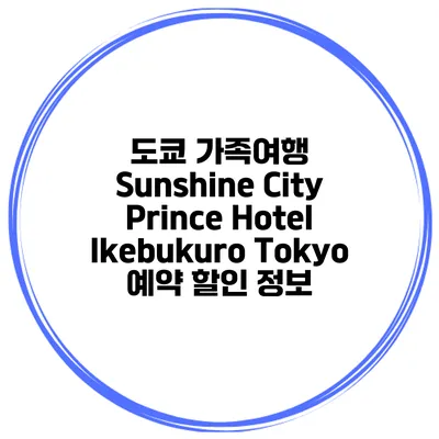 도쿄 가족여행 Sunshine City Prince Hotel Ikebukuro Tokyo 예약 할인 정보