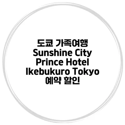 도쿄 가족여행 Sunshine City Prince Hotel Ikebukuro Tokyo 예약 할인