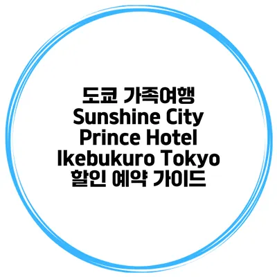 도쿄 가족여행 Sunshine City Prince Hotel Ikebukuro Tokyo 할인 예약 가이드