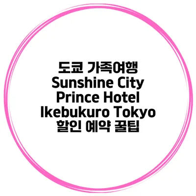 도쿄 가족여행 Sunshine City Prince Hotel Ikebukuro Tokyo 할인 예약 꿀팁