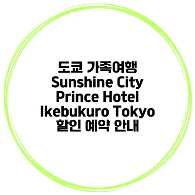 도쿄 가족여행 Sunshine City Prince Hotel Ikebukuro Tokyo 할인 예약 안내