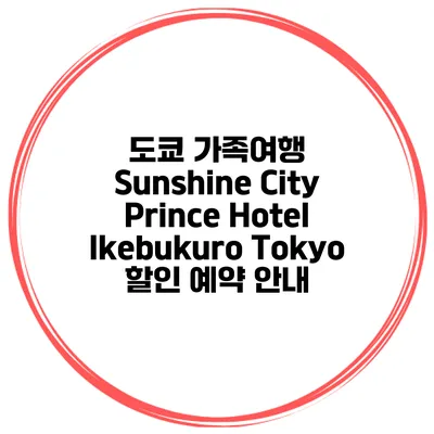 도쿄 가족여행 Sunshine City Prince Hotel Ikebukuro Tokyo 할인 예약 안내