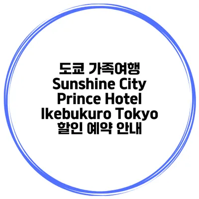 도쿄 가족여행 Sunshine City Prince Hotel Ikebukuro Tokyo 할인 예약 안내