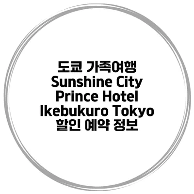 도쿄 가족여행 Sunshine City Prince Hotel Ikebukuro Tokyo 할인 예약 정보