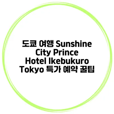 도쿄 여행 Sunshine City Prince Hotel Ikebukuro Tokyo 특가 예약 꿀팁