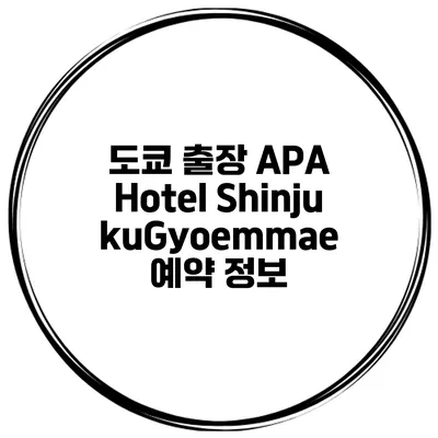 도쿄 출장 APA Hotel ShinjukuGyoemmae 예약 정보