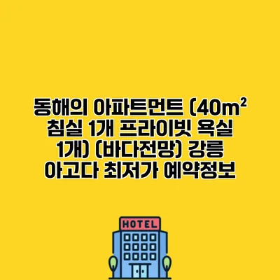 동해의 아파트먼트 (40m² 침실 1개 프라이빗 욕실 1개) (바다전망) 강릉 아고다 최저가 예약정보