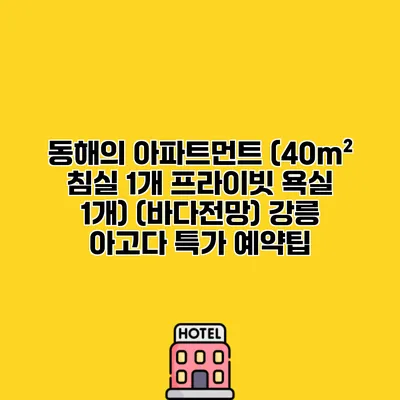 동해의 아파트먼트 (40m² 침실 1개 프라이빗 욕실 1개) (바다전망) 강릉 아고다 특가 예약팁