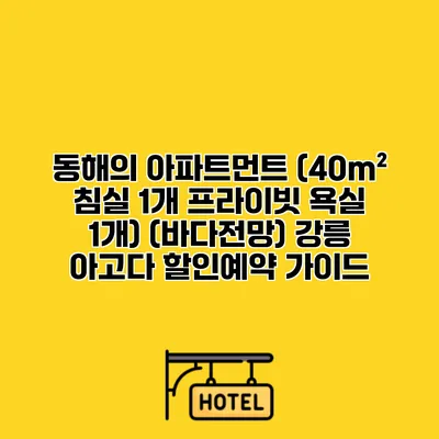 동해의 아파트먼트 (40m² 침실 1개 프라이빗 욕실 1개) (바다전망) 강릉 아고다 할인예약 가이드