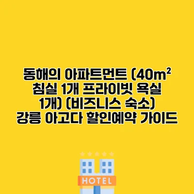 동해의 아파트먼트 (40m² 침실 1개 프라이빗 욕실 1개) (비즈니스 숙소) 강릉 아고다 할인예약 가이드