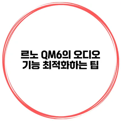 르노 QM6의 오디오 기능 최적화하는 팁