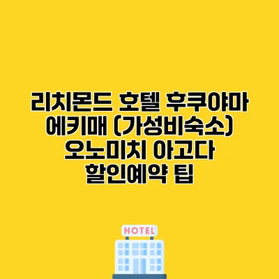 리치몬드 호텔 후쿠야마 에키매 (가성비숙소) 오노미치 아고다 할인예약 팁