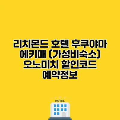 리치몬드 호텔 후쿠야마 에키매 (가성비숙소) 오노미치 할인코드 예약정보
