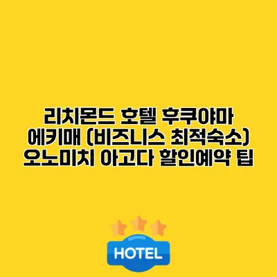 리치몬드 호텔 후쿠야마 에키매 (비즈니스 최적숙소) 오노미치 아고다 할인예약 팁