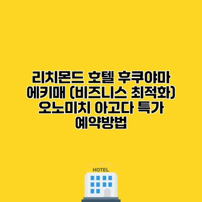 리치몬드 호텔 후쿠야마 에키매 (비즈니스 최적화) 오노미치 아고다 특가 예약방법