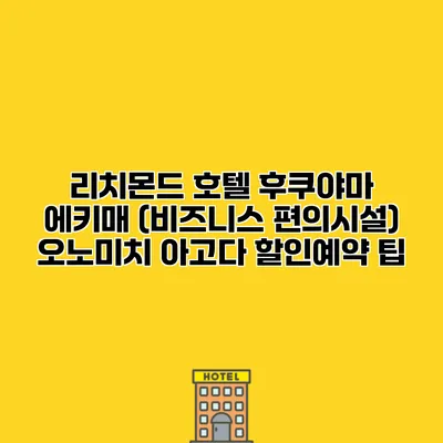 리치몬드 호텔 후쿠야마 에키매 (비즈니스 편의시설) 오노미치 아고다 할인예약 팁