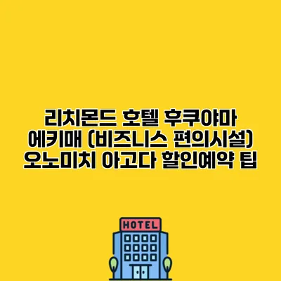 리치몬드 호텔 후쿠야마 에키매 (비즈니스 편의시설) 오노미치 아고다 할인예약 팁