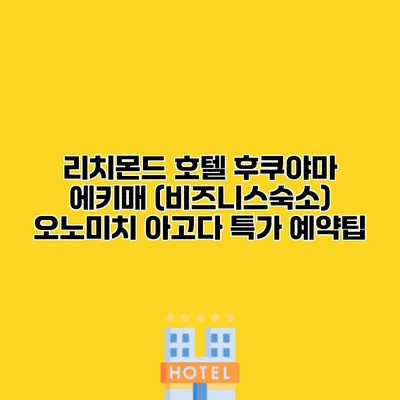 리치몬드 호텔 후쿠야마 에키매 (비즈니스숙소) 오노미치 아고다 특가 예약팁