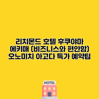 리치몬드 호텔 후쿠야마 에키매 (비즈니스와 편안함) 오노미치 아고다 특가 예약팁
