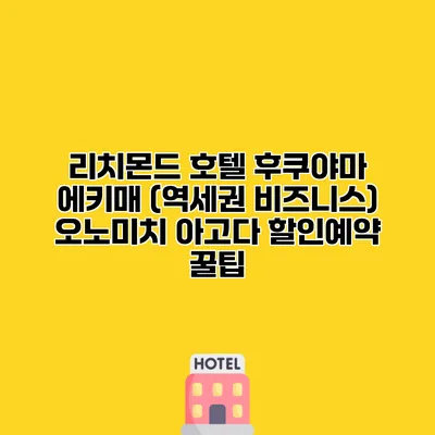 리치몬드 호텔 후쿠야마 에키매 (역세권 비즈니스) 오노미치 아고다 할인예약 꿀팁
