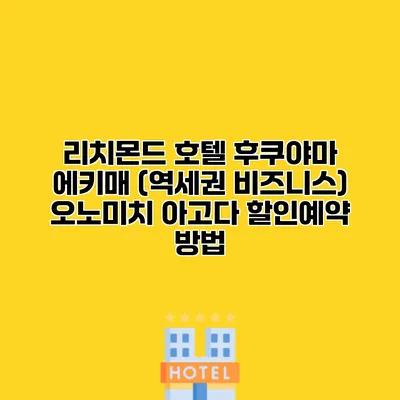 리치몬드 호텔 후쿠야마 에키매 (역세권 비즈니스) 오노미치 아고다 할인예약 방법