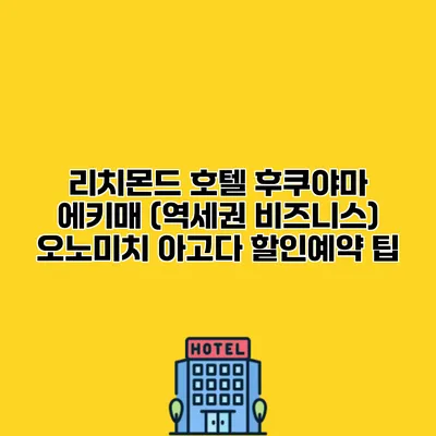 리치몬드 호텔 후쿠야마 에키매 (역세권 비즈니스) 오노미치 아고다 할인예약 팁