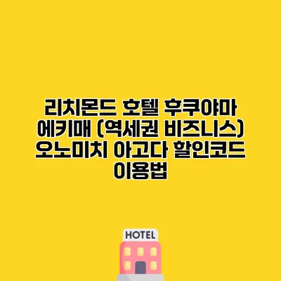 리치몬드 호텔 후쿠야마 에키매 (역세권 비즈니스) 오노미치 아고다 할인코드 이용법