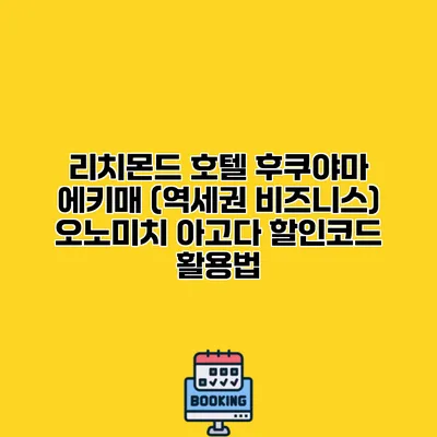 리치몬드 호텔 후쿠야마 에키매 (역세권 비즈니스) 오노미치 아고다 할인코드 활용법