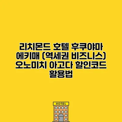 리치몬드 호텔 후쿠야마 에키매 (역세권 비즈니스) 오노미치 아고다 할인코드 활용법
