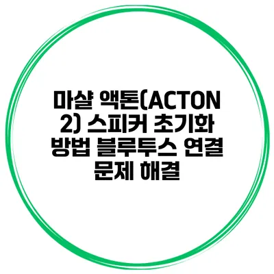 마샬 액톤(ACTON 2) 스피커 초기화 방법 블루투스 연결 문제 해결
