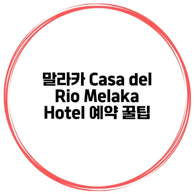 말라카 Casa del Rio Melaka Hotel 예약 꿀팁