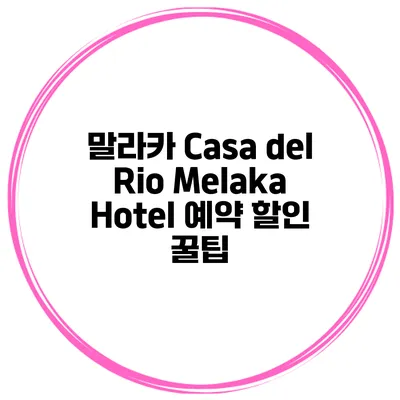 말라카 Casa del Rio Melaka Hotel 예약 할인 꿀팁