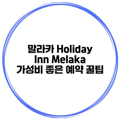 말라카 Holiday Inn Melaka 가성비 좋은 예약 꿀팁