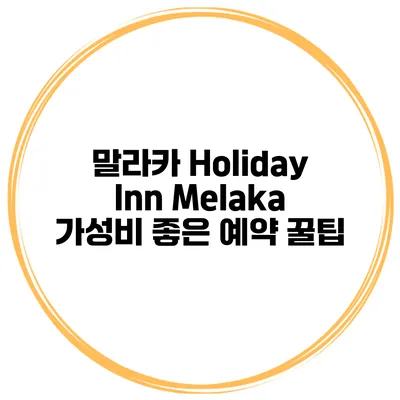 말라카 Holiday Inn Melaka 가성비 좋은 예약 꿀팁