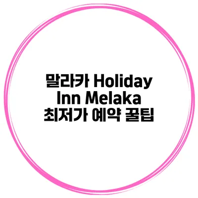 말라카 Holiday Inn Melaka 최저가 예약 꿀팁