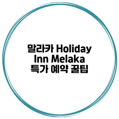 말라카 Holiday Inn Melaka 특가 예약 꿀팁
