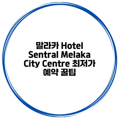 말라카 Hotel Sentral Melaka City Centre 최저가 예약 꿀팁