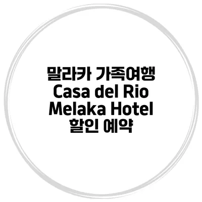 말라카 가족여행 Casa del Rio Melaka Hotel 할인 예약