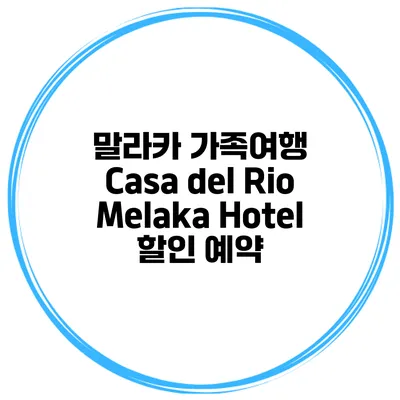 말라카 가족여행 Casa del Rio Melaka Hotel 할인 예약