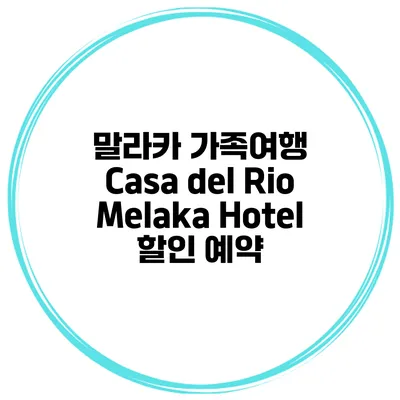 말라카 가족여행 Casa del Rio Melaka Hotel 할인 예약