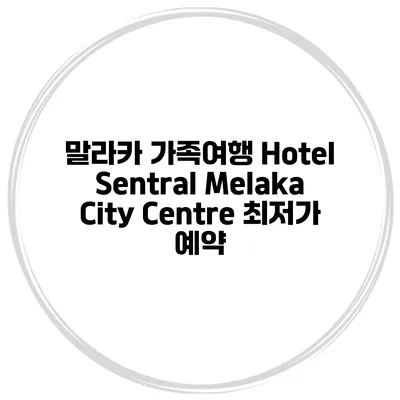 말라카 가족여행 Hotel Sentral Melaka City Centre 최저가 예약