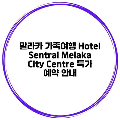 말라카 가족여행 Hotel Sentral Melaka City Centre 특가 예약 안내