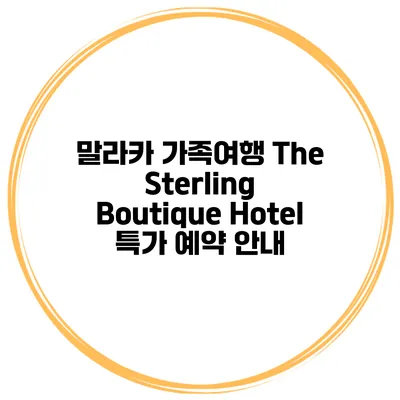 말라카 가족여행 The Sterling Boutique Hotel 특가 예약 안내