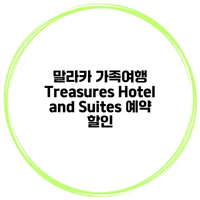 말라카 가족여행 Treasures Hotel and Suites 예약 할인