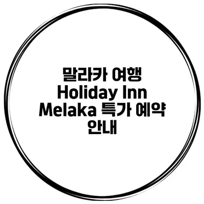 말라카 여행 Holiday Inn Melaka 특가 예약 안내