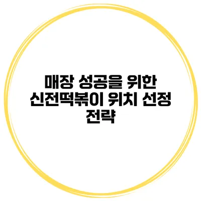 매장 성공을 위한 신전떡볶이 위치 선정 전략