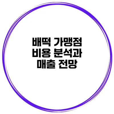 배떡 가맹점 비용 분석과 매출 전망